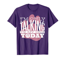 Load image into Gallery viewer, Funny shirts V-neck Tank top Hoodie sweatshirt usa uk au ca gifts for Dog Lover T-Shirt Gift I&#39;M ONLY TALKING TO MY DOG TODAY 2749423
