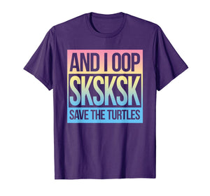SKSKSK and I Oop... Save The Turtles T-Shirt