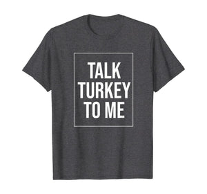 Talk Turkey To Me Tee Funny Happy Thanksgiving Humor T-Shirt