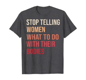 Stop Telling Women What To Do With Their Bodies T-Shirt T-Shirt