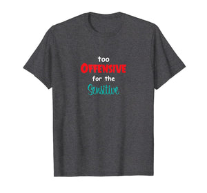 Too Offensive For The Sensitive Tshirt Sarcastic Funny Shirt T-Shirt