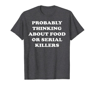 Probably Thinking About Food or Serial Killers T-Shirt