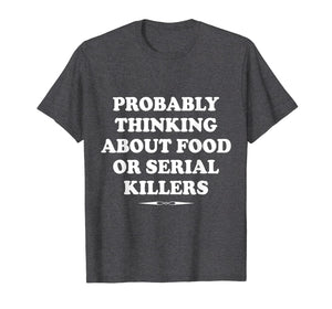 Probably Thinking About Food or Serial Killers Gift T-Shirt