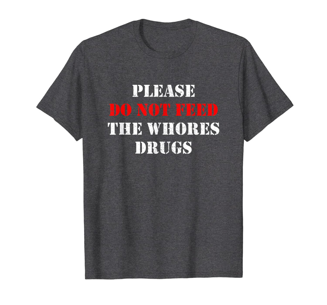 Please Do Not Feed The Whores Drugs T-Shirt
