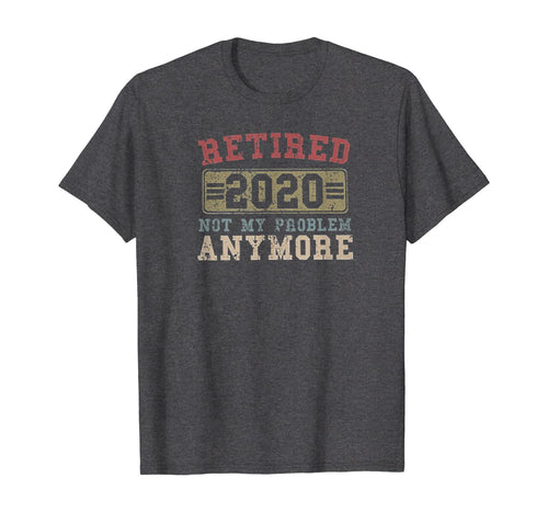 Retired 2020 Shirt Not My Problem Anymore Retirement Gift TShirt402880