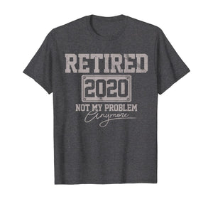 Retired 2020 Not My Problem Anymore Funny Retirement Gift T-Shirt-199770