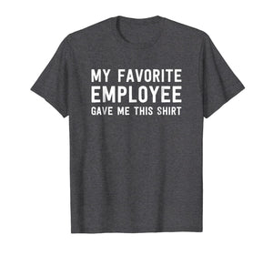 My Favorite Employee Gave Me This Shirt - Funny Boss Gift 928213