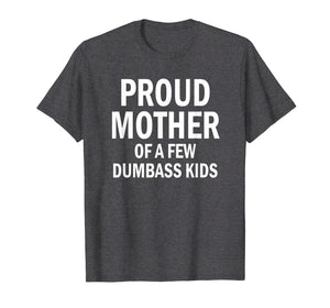 Funny shirts V-neck Tank top Hoodie sweatshirt usa uk au ca gifts for Proud Mother Of A Few Dumbass Kids Shirt Mom T-Shirt 93190