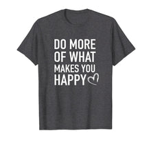 Load image into Gallery viewer, Funny shirts V-neck Tank top Hoodie sweatshirt usa uk au ca gifts for Inspirational T-Shirt - Do More of What Makes you Happy Tee 2922308
