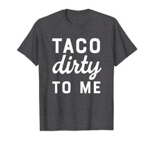 Load image into Gallery viewer, Funny shirts V-neck Tank top Hoodie sweatshirt usa uk au ca gifts for Taco Dirty To Me Funny Love Tacos Cinco De Mayo T-shirt 2264712
