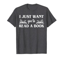 Load image into Gallery viewer, Funny shirts V-neck Tank top Hoodie sweatshirt usa uk au ca gifts for I Just Want You To Read A Book Books Lover Gifts T-Shirt 2727151
