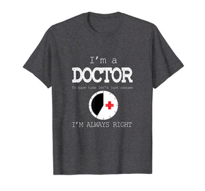 Funny shirts V-neck Tank top Hoodie sweatshirt usa uk au ca gifts for I'm A Doctor Tees: Just Assume I'm Always Right T-Shirt 2835897