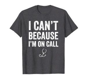 Funny shirts V-neck Tank top Hoodie sweatshirt usa uk au ca gifts for I Can't Because I'm On Call T-Shirt - Funny Doctor Gift 1198635