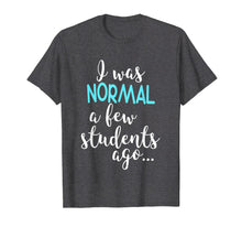 Load image into Gallery viewer, Funny shirts V-neck Tank top Hoodie sweatshirt usa uk au ca gifts for I Was Normal A Few Students Ago T-Shirt Teacher Appreciation 2101870
