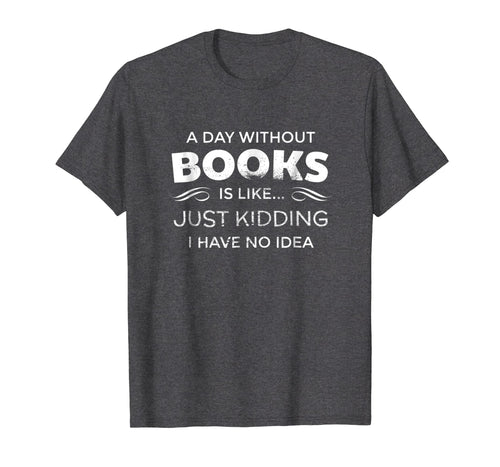 Funny shirts V-neck Tank top Hoodie sweatshirt usa uk au ca gifts for A Day Without Books Is Like - Funny Book Lover T Shirt 475337