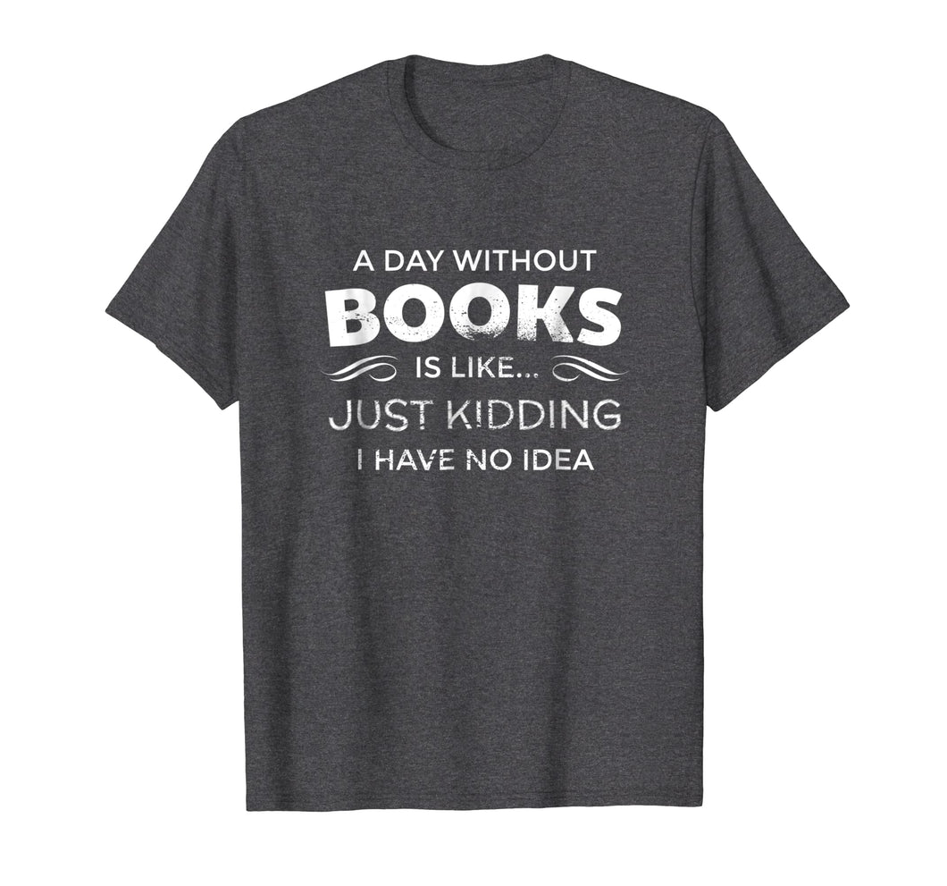 Funny shirts V-neck Tank top Hoodie sweatshirt usa uk au ca gifts for A Day Without Books Is Like - Funny Book Lover T Shirt 475337