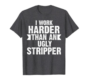 Funny shirts V-neck Tank top Hoodie sweatshirt usa uk au ca gifts for I Work Harder Than An Ugly Stripper Funny T-Shirt 501112