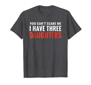 Funny shirts V-neck Tank top Hoodie sweatshirt usa uk au ca gifts for You Can't Scare Me I Have Three Daughters T-shirt 679564