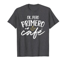 Load image into Gallery viewer, Funny shirts V-neck Tank top Hoodie sweatshirt usa uk au ca gifts for Ok Pero Primero Cafe T Shirt Funny Spanish Language Gift 2345142
