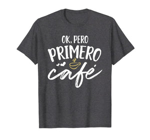 Funny shirts V-neck Tank top Hoodie sweatshirt usa uk au ca gifts for Ok Pero Primero Cafe T Shirt Funny Spanish Language Gift 2345142