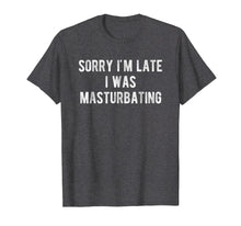 Load image into Gallery viewer, Funny shirts V-neck Tank top Hoodie sweatshirt usa uk au ca gifts for Sorry I&#39;m Late I Was Masturbating T Shirt Gift for Women Men 1562778
