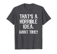 Load image into Gallery viewer, That&#39;s A Horrible Idea. What Time? Funny T-Shirt
