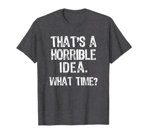 That's A Horrible Idea. What Time? Funny T-Shirt