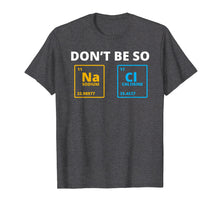 Load image into Gallery viewer, Funny shirts V-neck Tank top Hoodie sweatshirt usa uk au ca gifts for Don't be so Salty - Funny Chemistry Science Na Cl T-Shirt 2474681
