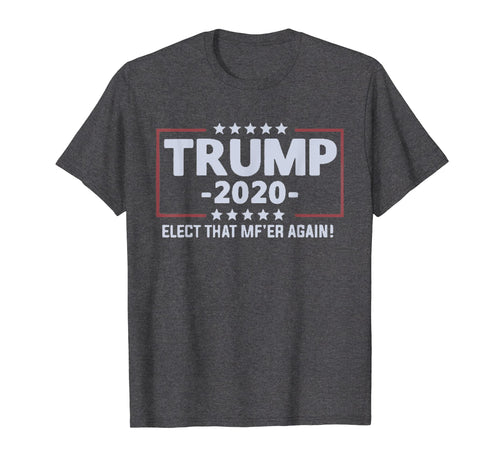 Funny shirts V-neck Tank top Hoodie sweatshirt usa uk au ca gifts for Trump 2020 Elect that mf'er again T-shirt 