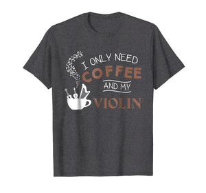 Funny shirts V-neck Tank top Hoodie sweatshirt usa uk au ca gifts for I Only Need Coffee And My Violin T-Shirt Musician Gift Tee 2857733