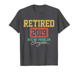 Retired 2019 Shirt Not My Problem Anymore - Retirement Gift