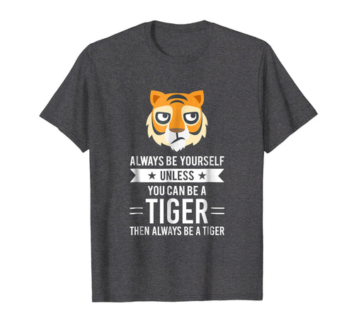 Funny shirts V-neck Tank top Hoodie sweatshirt usa uk au ca gifts for Always Be Yourself Unless You Can Be A Tiger T-Shirt 1870412