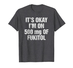 Funny shirts V-neck Tank top Hoodie sweatshirt usa uk au ca gifts for It's Okay I'm On 500mg Of Fukitol Funny Sarcastic T-Shirt 2064404