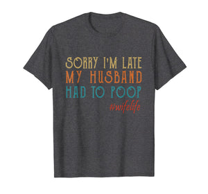 Funny shirts V-neck Tank top Hoodie sweatshirt usa uk au ca gifts for Womens Sorry I'm late my Husband had to poop T-Shirt 1854658