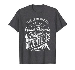 Life is Meant For Good Friends and Great Adventures T Shirt
