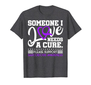 Someone I Love Needs a Cure Sarcoidosis Awareness T-Shirt