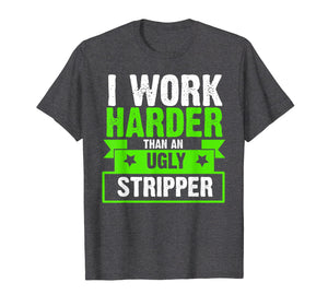 Funny shirts V-neck Tank top Hoodie sweatshirt usa uk au ca gifts for I Work Harder Than An Ugly Stripper Funny T-Shirt 2061886