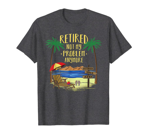 Retired Not My Problem Anymore Shirt 2019 Retirement Gifts