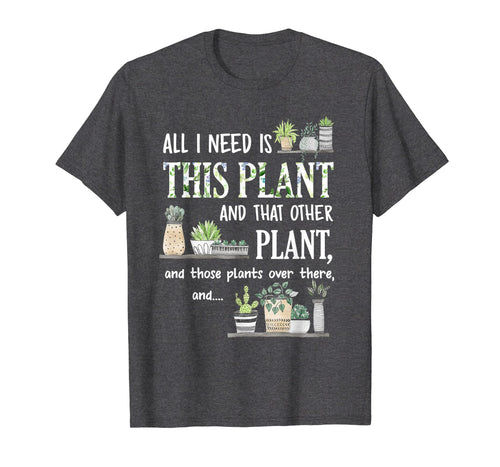 Funny shirts V-neck Tank top Hoodie sweatshirt usa uk au ca gifts for All I Need Is This Plant And That Other Plant T-Shirt 947957