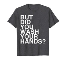 Load image into Gallery viewer, But Did You Wash Your Hands? Hand Washing Hygiene Gift TShirt242134

