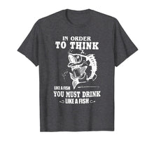 Load image into Gallery viewer, in order to think like a fish you must drink like a fish T-Shirt-2757357
