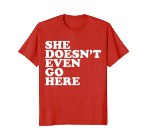 Funny shirts V-neck Tank top Hoodie sweatshirt usa uk au ca gifts for She Doesn't Even Go Here Tee Shirt - Funny Mean T-Shirt 2365047