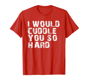 Funny shirts V-neck Tank top Hoodie sweatshirt usa uk au ca gifts for I Would Cuddle You So Hard Shirt 