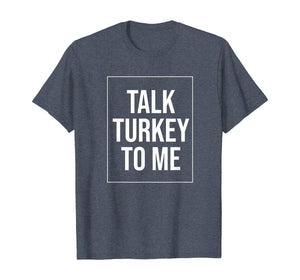 Talk Turkey To Me Tee Funny Happy Thanksgiving Humor T-Shirt