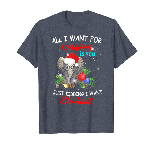 Funny shirts V-neck Tank top Hoodie sweatshirt usa uk au ca gifts for All I Want For Christmas is You Just Kidding I Want Elephant T-Shirt 685610
