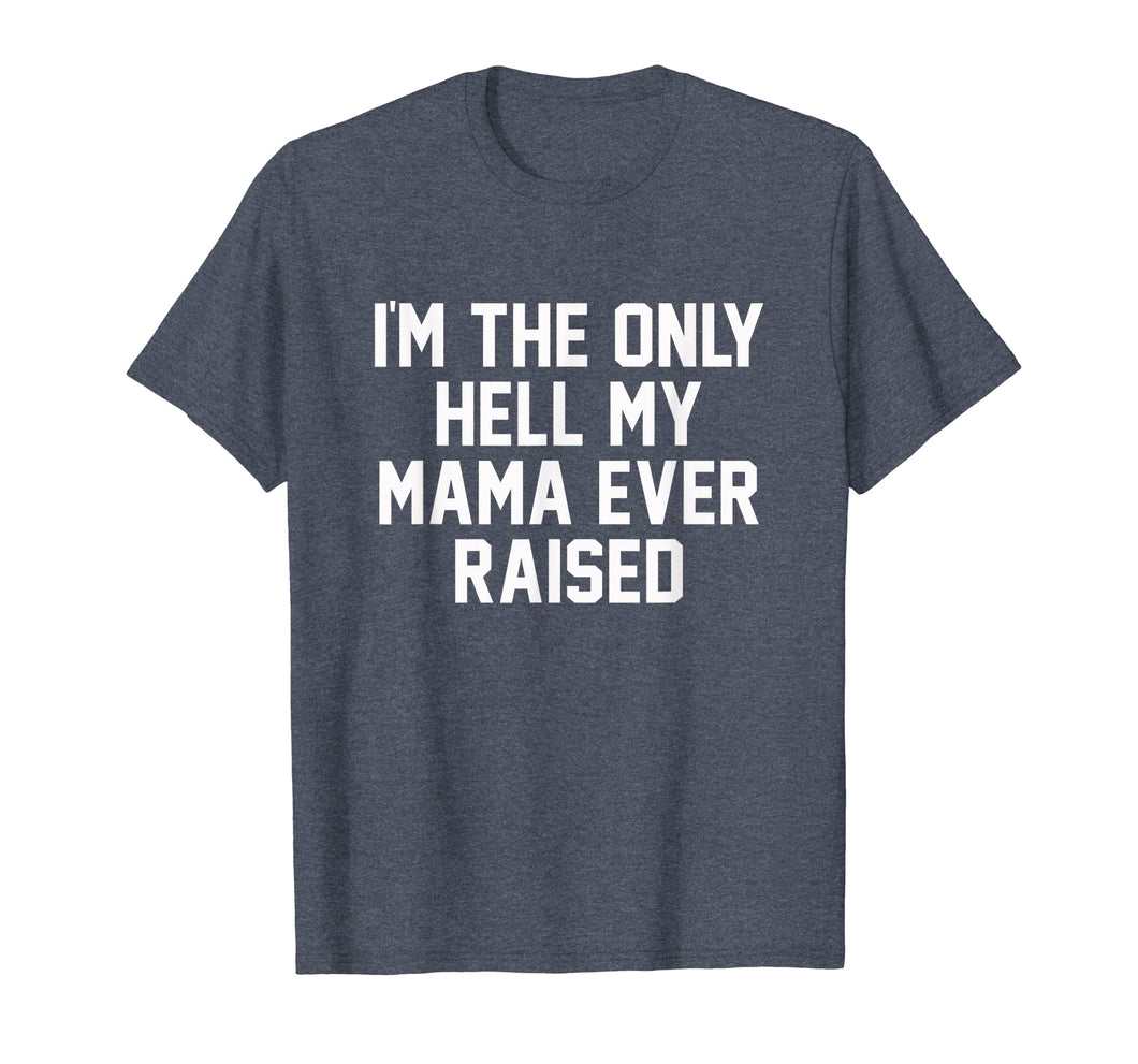 Funny shirts V-neck Tank top Hoodie sweatshirt usa uk au ca gifts for I'm The Only Hell My Mama Ever Raised Shirt 2710718