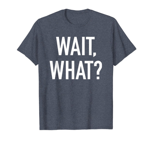 Funny shirts V-neck Tank top Hoodie sweatshirt usa uk au ca gifts for Wait, What? - Popular Funny Quote T-Shirt 3250422