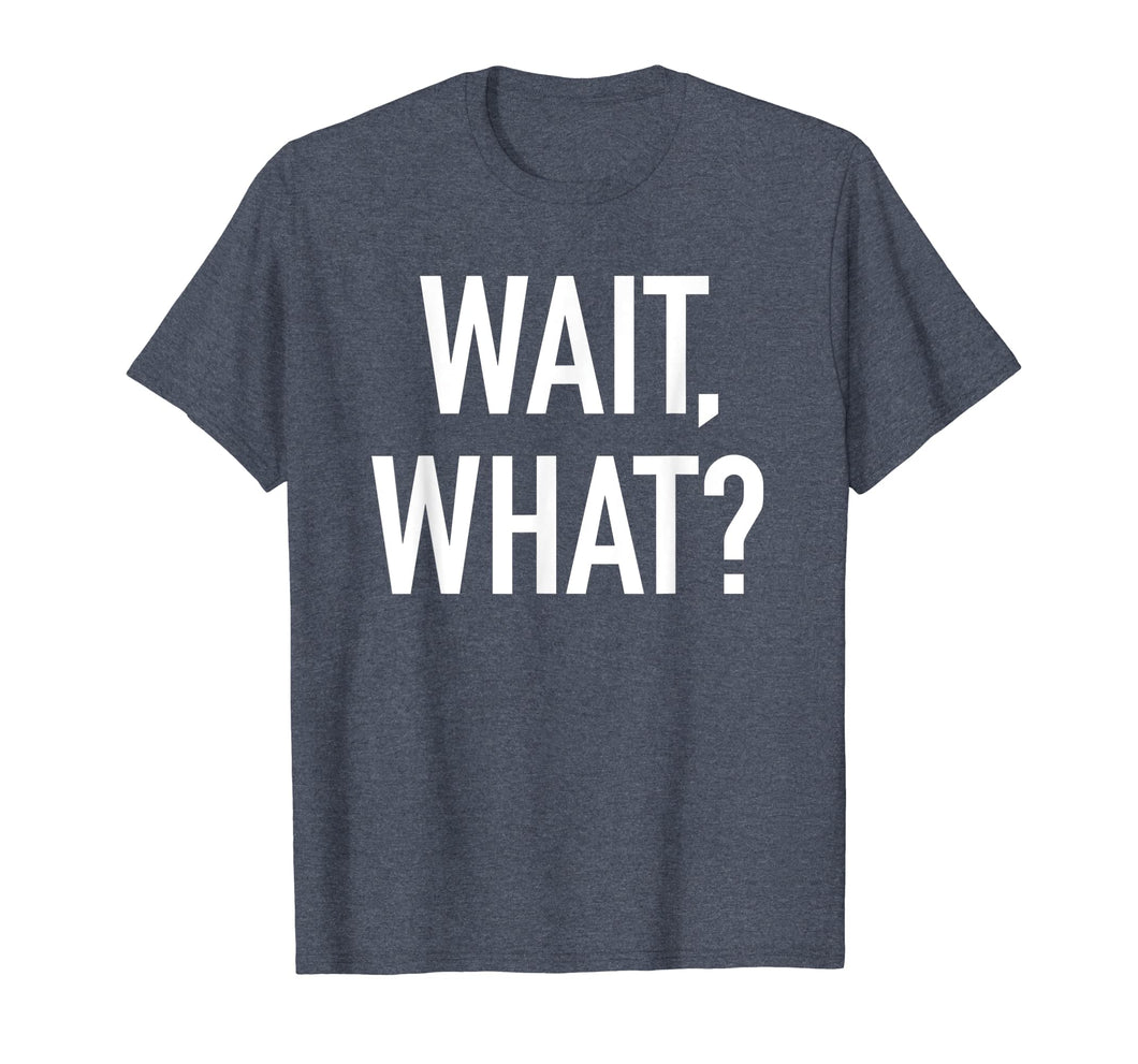 Funny shirts V-neck Tank top Hoodie sweatshirt usa uk au ca gifts for Wait, What? - Popular Funny Quote T-Shirt 3250422