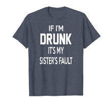 Load image into Gallery viewer, Funny shirts V-neck Tank top Hoodie sweatshirt usa uk au ca gifts for If I&#39;m Drunk It&#39;s My Sister&#39;s Fault Funny T-Shirt 1471655
