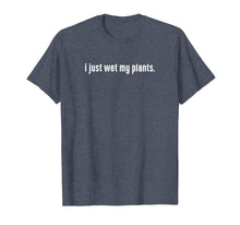 Load image into Gallery viewer, I Just Wet My Plants White - Gardening Shirt For Gardeners
